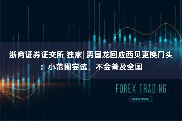 浙商证券证交所 独家| 贾国龙回应西贝更换门头：小范围尝试、不会普及全国