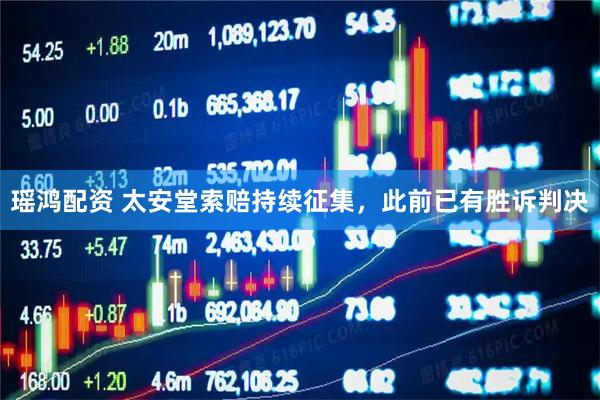 瑶鸿配资 太安堂索赔持续征集，此前已有胜诉判决