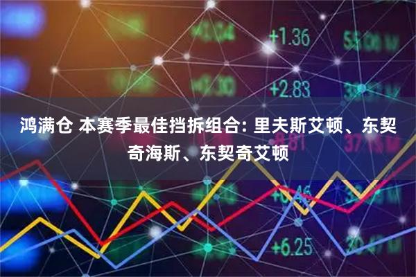 鸿满仓 本赛季最佳挡拆组合: 里夫斯艾顿、东契奇海斯、东契奇艾顿