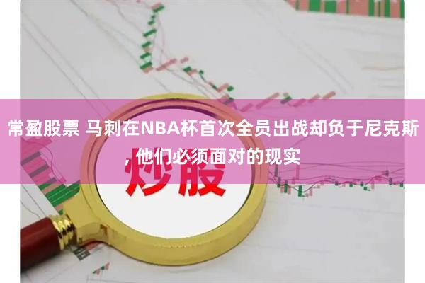 常盈股票 马刺在NBA杯首次全员出战却负于尼克斯, 他们必须面对的现实