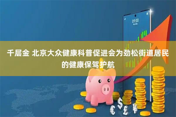 千层金 北京大众健康科普促进会为劲松街道居民的健康保驾护航