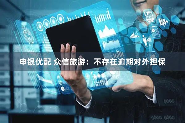 申银优配 众信旅游：不存在逾期对外担保