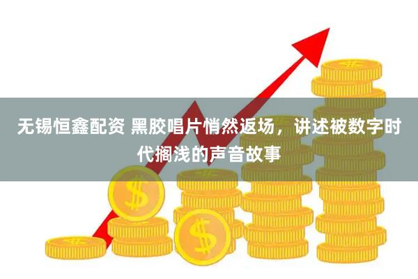 无锡恒鑫配资 黑胶唱片悄然返场，讲述被数字时代搁浅的声音故事