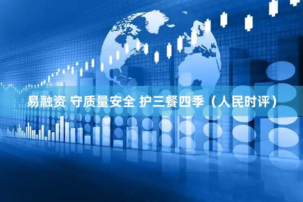 易融资 守质量安全 护三餐四季（人民时评）