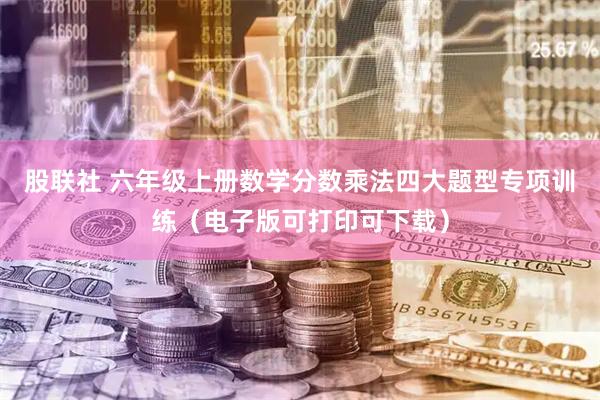 股联社 六年级上册数学分数乘法四大题型专项训练（电子版可打印可下载）