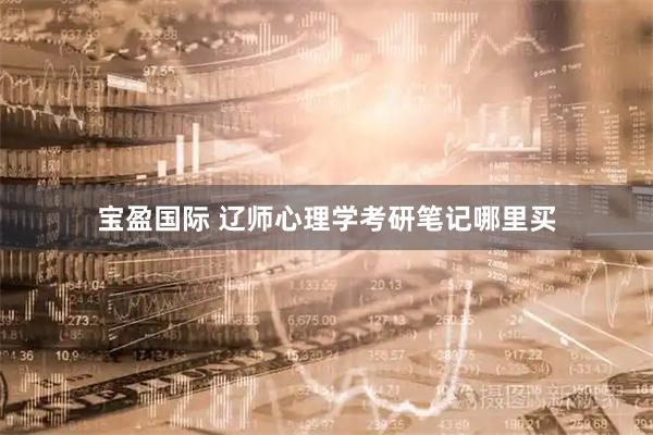 宝盈国际 辽师心理学考研笔记哪里买