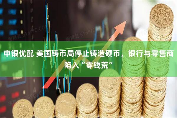申银优配 美国铸币局停止铸造硬币，银行与零售商陷入“零钱荒”