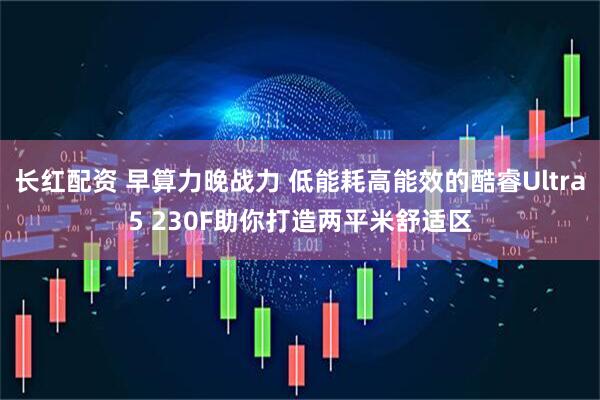 长红配资 早算力晚战力 低能耗高能效的酷睿Ultra5 230F助你打造两平米舒适区